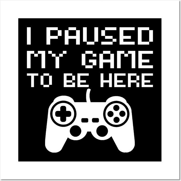 I Paused My Game To Be Here Wall Art by DragonTees